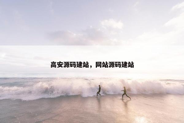 高安源码建站，网站源码建站