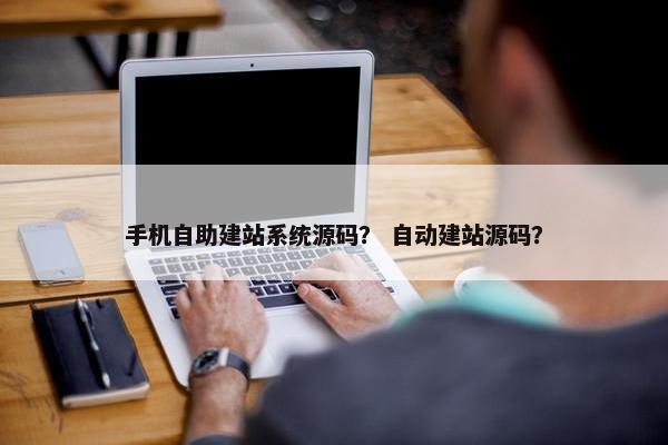 手机自助建站系统源码？ 自动建站源码？