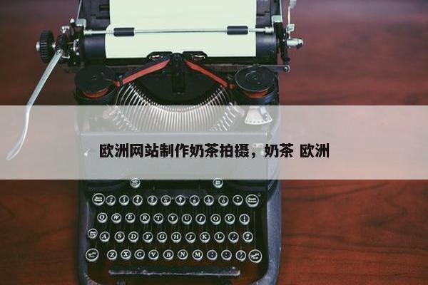 欧洲网站制作奶茶拍摄，奶茶 欧洲