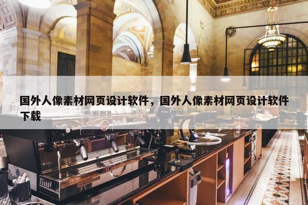 国外人像素材网页设计软件，国外人像素材网页设计软件下载