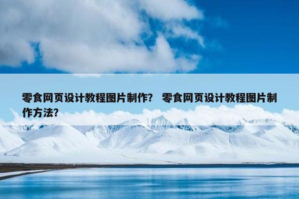 零食网页设计教程图片制作？ 零食网页设计教程图片制作方法？