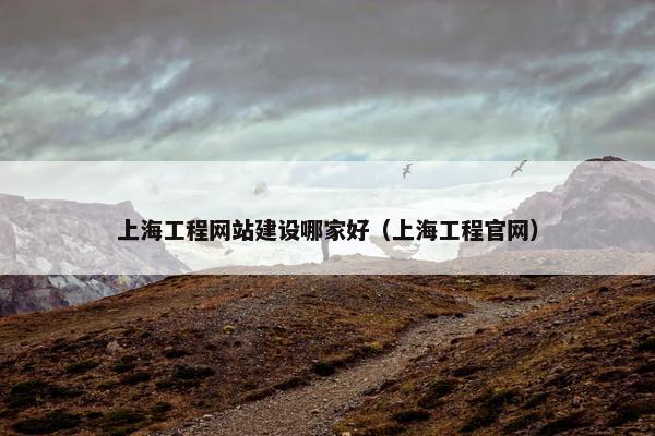 上海工程网站建设哪家好（上海工程官网）