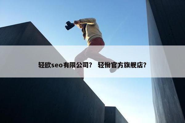 轻欧seo有限公司？ 轻佾官方旗舰店？