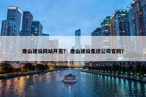 唐山建设网站开发？ 唐山建设集团公司官网？