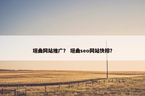 垣曲网站推广？ 垣曲seo网站快排？