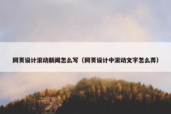 网页设计滚动新闻怎么写（网页设计中滚动文字怎么弄）