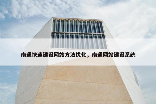 南通快速建设网站方法优化，南通网站建设系统