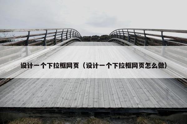 设计一个下拉框网页（设计一个下拉框网页怎么做）