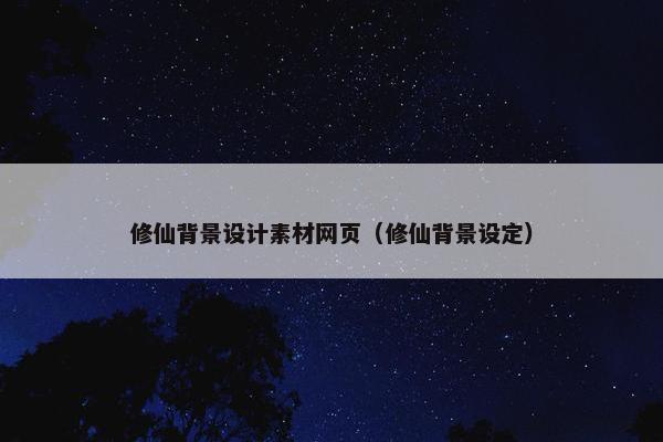 修仙背景设计素材网页（修仙背景设定）