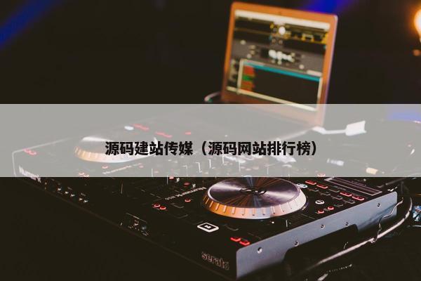 源码建站传媒（源码网站排行榜）