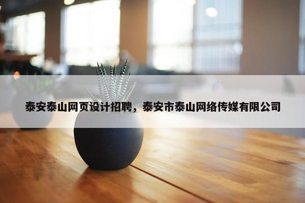 泰安泰山网页设计招聘，泰安市泰山网络传媒有限公司