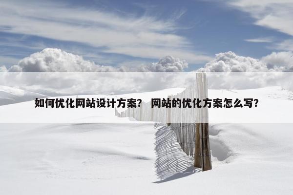 如何优化网站设计方案？ 网站的优化方案怎么写？