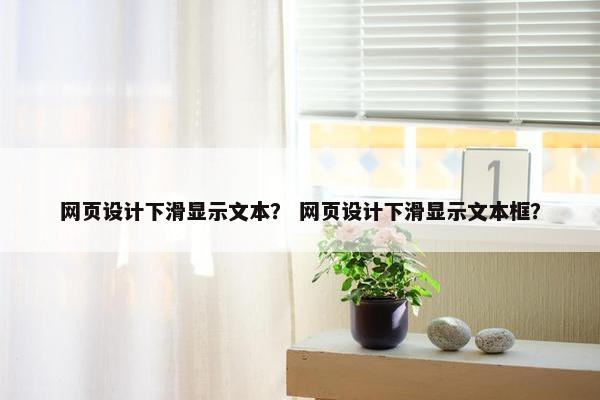 网页设计下滑显示文本？ 网页设计下滑显示文本框？