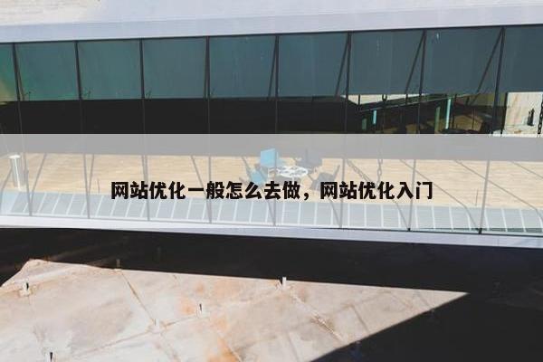 网站优化一般怎么去做，网站优化入门
