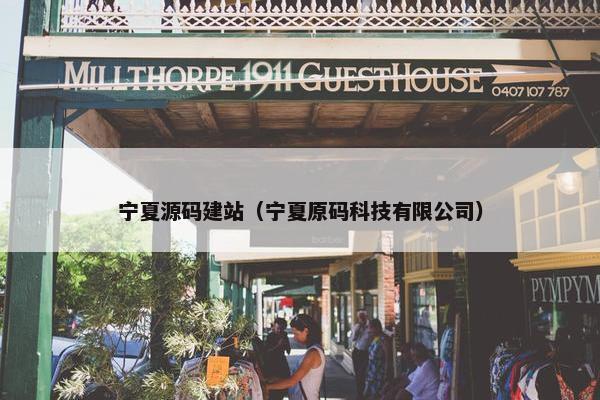 宁夏源码建站（宁夏原码科技有限公司）