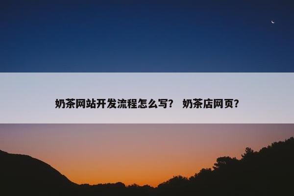 奶茶网站开发流程怎么写？ 奶茶店网页？