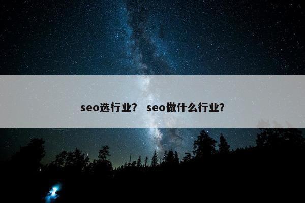 seo选行业？ seo做什么行业？