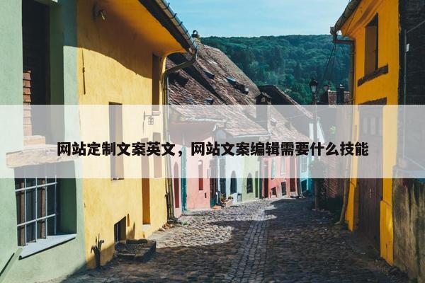 网站定制文案英文，网站文案编辑需要什么技能