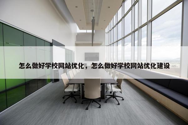 怎么做好学校网站优化，怎么做好学校网站优化建设