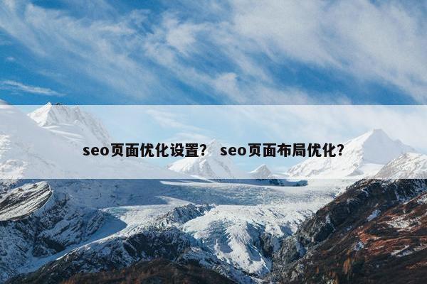seo页面优化设置？ seo页面布局优化？