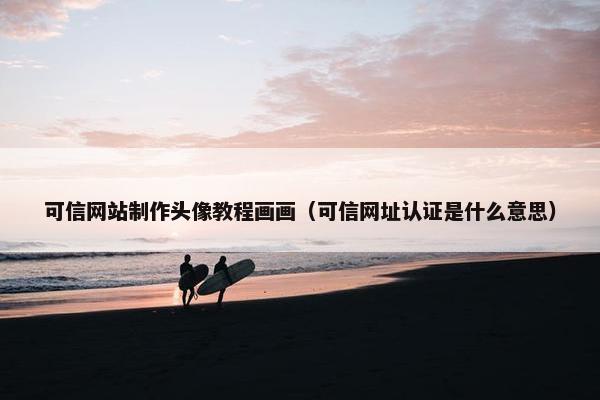 可信网站制作头像教程画画（可信网址认证是什么意思）