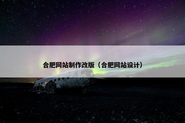 合肥网站制作改版（合肥网站设计）