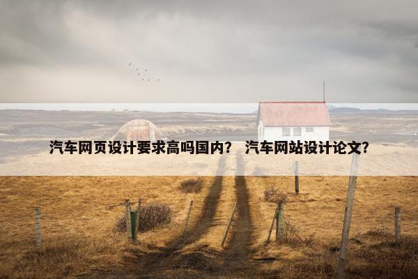 汽车网页设计要求高吗国内？ 汽车网站设计论文？