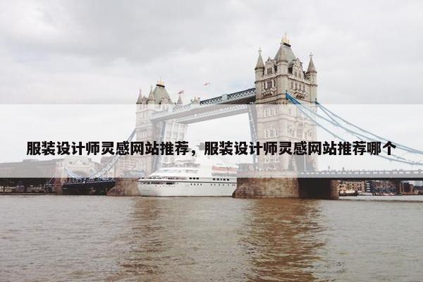 服装设计师灵感网站推荐，服装设计师灵感网站推荐哪个