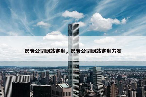 影音公司网站定制，影音公司网站定制方案