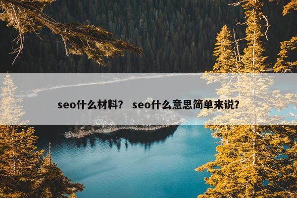 seo什么材料？ seo什么意思简单来说？
