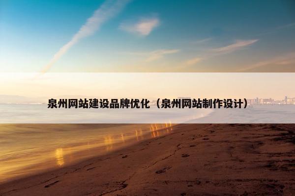 泉州网站建设品牌优化（泉州网站制作设计）