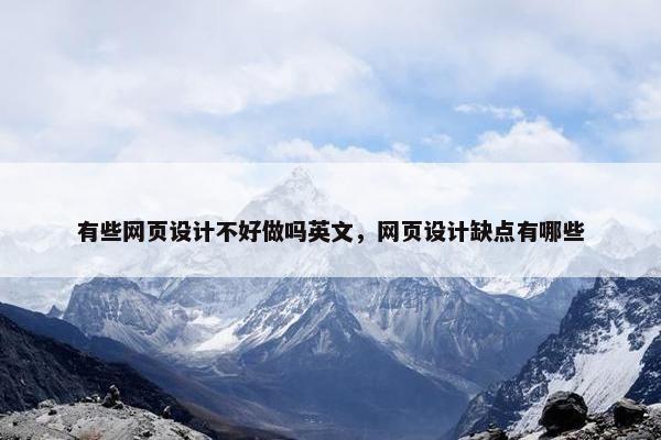 有些网页设计不好做吗英文，网页设计缺点有哪些