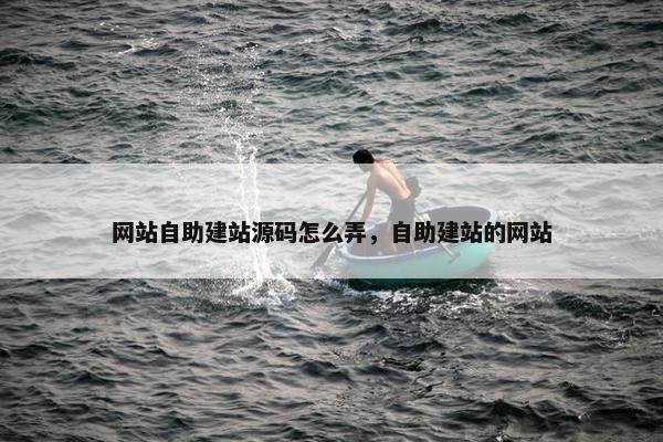 网站自助建站源码怎么弄，自助建站的网站