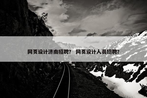 网页设计济南招聘？ 网页设计人员招聘？