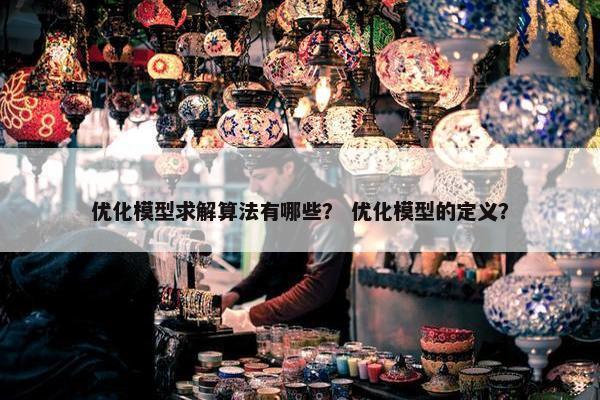优化模型求解算法有哪些？ 优化模型的定义？