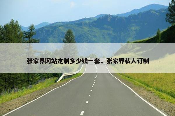 张家界网站定制多少钱一套，张家界私人订制
