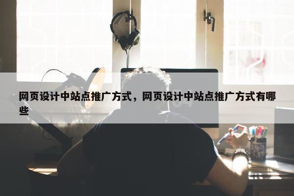 网页设计中站点推广方式，网页设计中站点推广方式有哪些