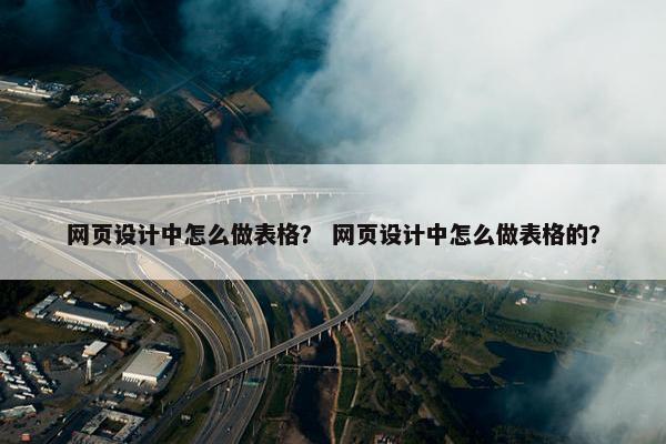 网页设计中怎么做表格？ 网页设计中怎么做表格的？