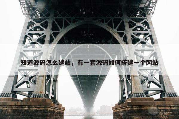知道源码怎么建站，有一套源码如何搭建一个网站