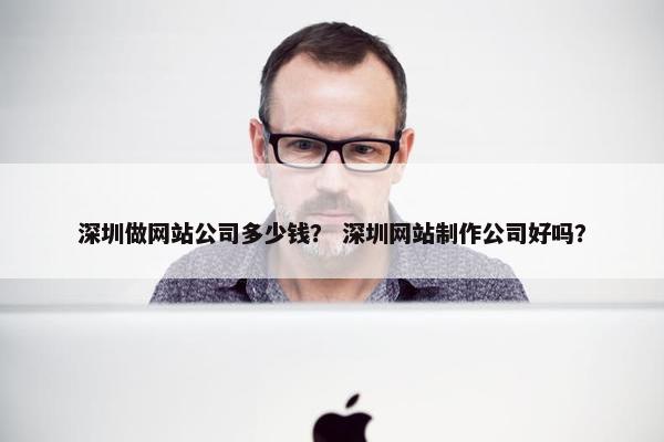 深圳做网站公司多少钱？ 深圳网站制作公司好吗？