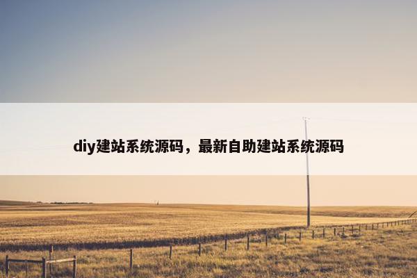 diy建站系统源码，最新自助建站系统源码
