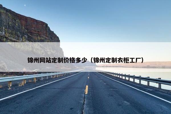 锦州网站定制价格多少（锦州定制衣柜工厂）