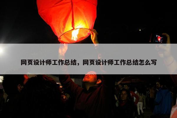 网页设计师工作总结，网页设计师工作总结怎么写