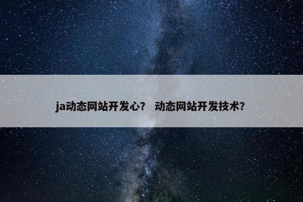 ja动态网站开发心？ 动态网站开发技术？