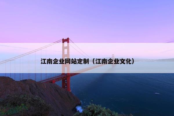 江南企业网站定制（江南企业文化）