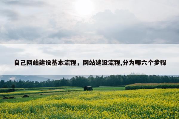 自己网站建设基本流程，网站建设流程,分为哪六个步骤