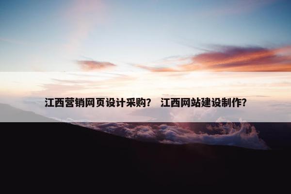 江西营销网页设计采购？ 江西网站建设制作？