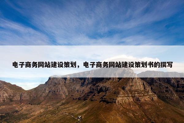 电子商务网站建设策划，电子商务网站建设策划书的撰写