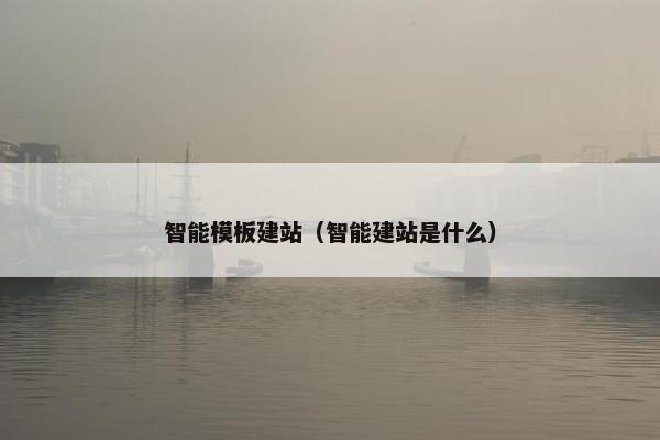 智能模板建站（智能建站是什么）