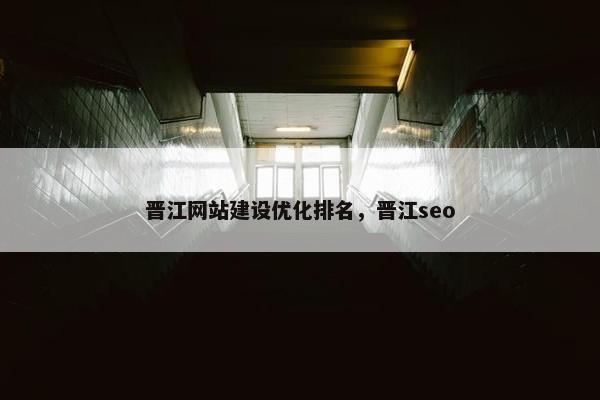 晋江网站建设优化排名，晋江seo
